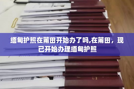  *** 护照在莆田开始办了吗,在莆田，现已开始办理 *** 护照