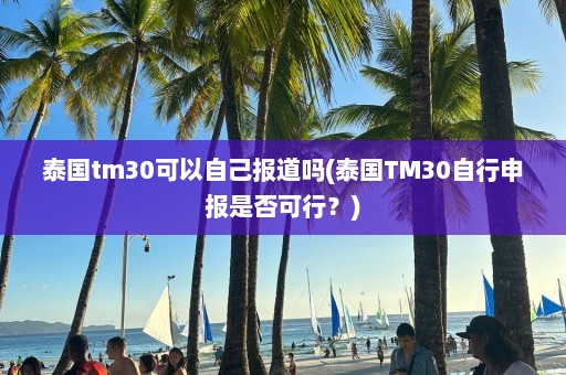 泰国tm30可以自己报道吗(泰国TM30自行申报是否可行？)