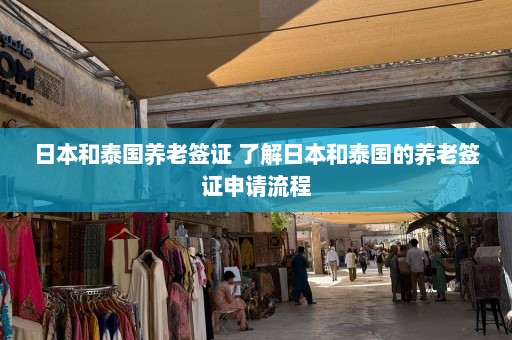 日本和泰国养老签证 了解日本和泰国的养老签证申请流程