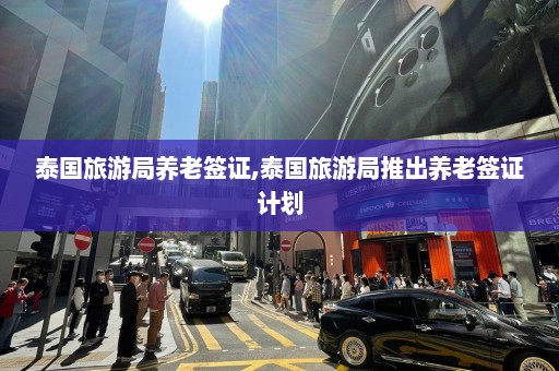 泰国旅游局养老签证,泰国旅游局推出养老签证计划