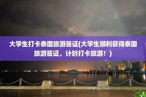 大学生打卡泰国旅游签证(大学生顺利获得泰国旅游签证，计划打卡旅游！)