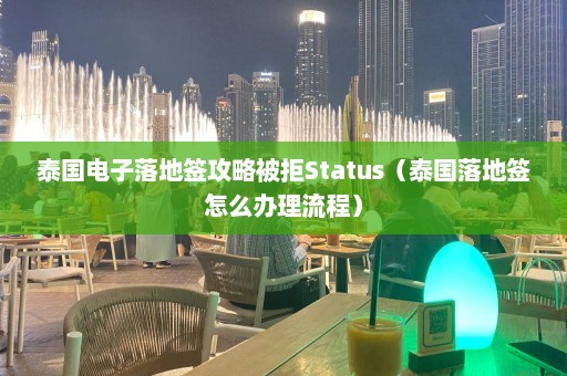 泰国电子落地签攻略被拒Status（泰国落地签怎么办理流程）