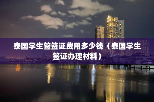 泰国学生签签证费用多少钱（泰国学生签证办理材料）  第1张