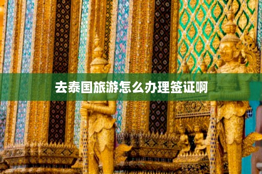 去泰国旅游怎么办理签证啊  第1张