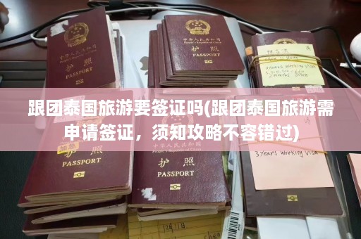 跟团泰国旅游要签证吗(跟团泰国旅游需申请签证，须知攻略不容错过)  第1张