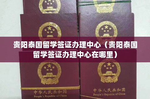 贵阳泰国留学签证办理中心（贵阳泰国留学签证办理中心在哪里）  第1张