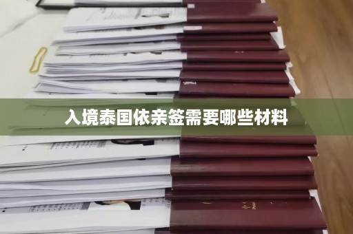 入境泰国依亲签需要哪些材料  第1张