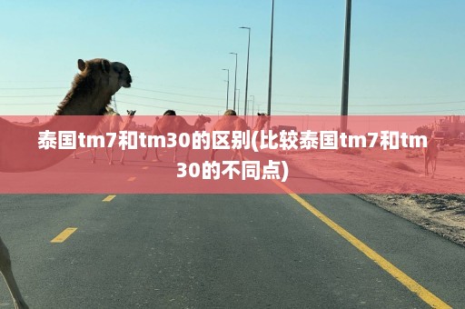 泰国tm7和tm30的区别(比较泰国tm7和tm30的不同点)