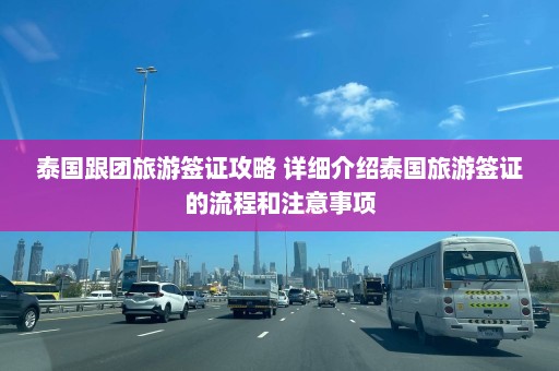 泰国跟团旅游签证攻略 详细介绍泰国旅游签证的流程和注意事项