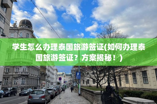 学生怎么办理泰国旅游签证(如何办理泰国旅游签证？方案揭秘！)  第1张