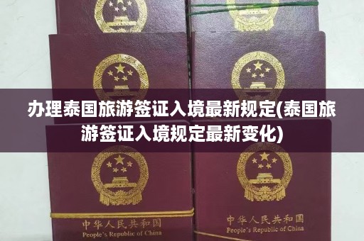 办理泰国旅游签证入境最新规定(泰国旅游签证入境规定最新变化)