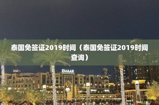 泰国免签证2019时间（泰国免签证2019时间查询）