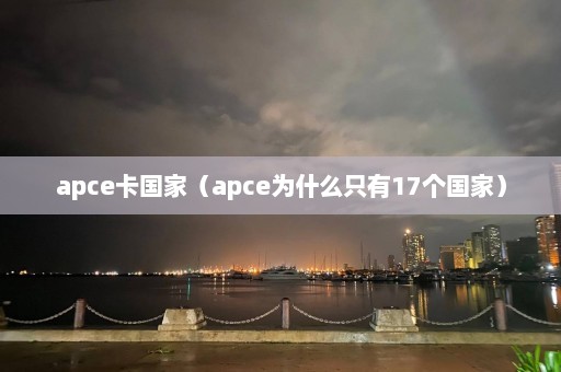 apce卡国家（apce为什么只有17个国家）