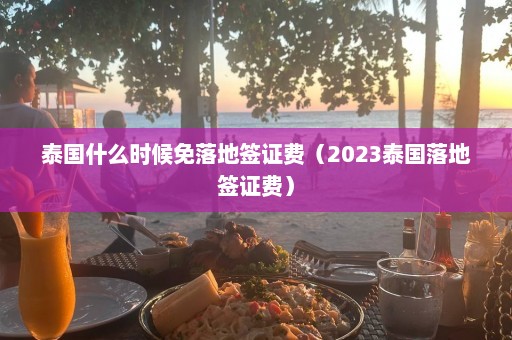 泰国什么时候免落地签证费（2023泰国落地签证费）