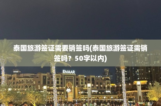 泰国旅游签证需要销签吗(泰国旅游签证需销签吗？50字以内)