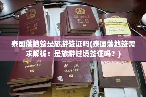 泰国落地签是旅游签证吗(泰国落地签需求解析：是旅游过境签证吗？)