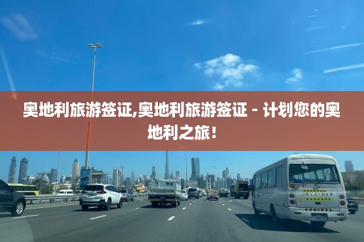 奥地利旅游签证,奥地利旅游签证 - 计划您的奥地利之旅！