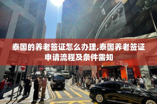 泰国的养老签证怎么办理,泰国养老签证申请流程及条件需知  第1张