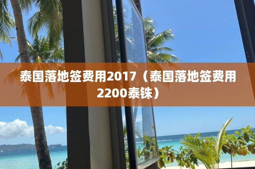 泰国落地签费用2017（泰国落地签费用2200泰铢）