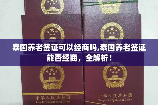 泰国养老签证可以经商吗,泰国养老签证能否经商，全解析！