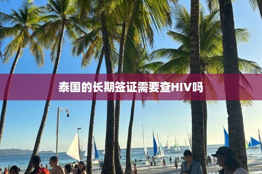 泰国的长期签证需要查HIV吗