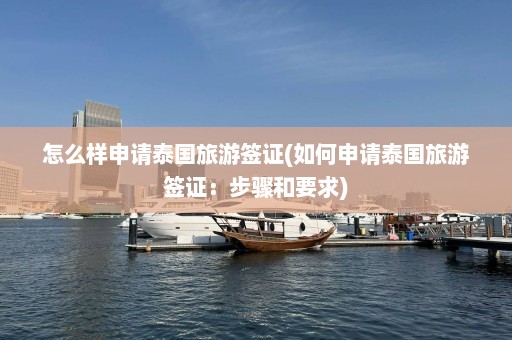 怎么样申请泰国旅游签证(如何申请泰国旅游签证：步骤和要求)