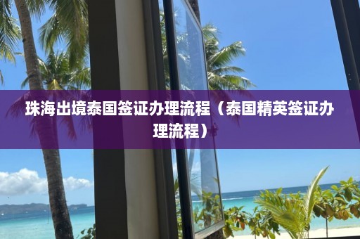 珠海出境泰国签证办理流程（泰国精英签证办理流程）