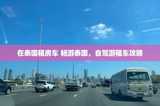 在泰国租房车 畅游泰国，自驾游租车攻略