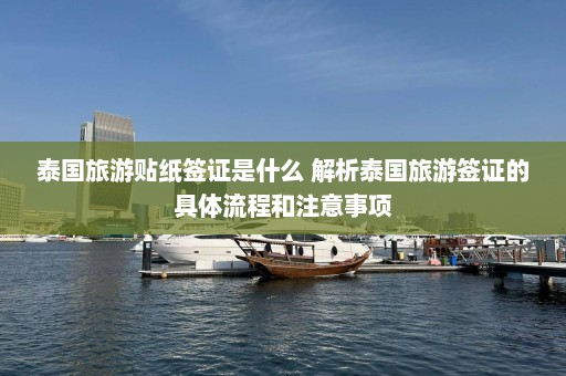 泰国旅游贴纸签证是什么 解析泰国旅游签证的具体流程和注意事项