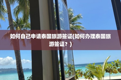 如何自己申请泰国旅游签证(如何办理泰国旅游签证？)