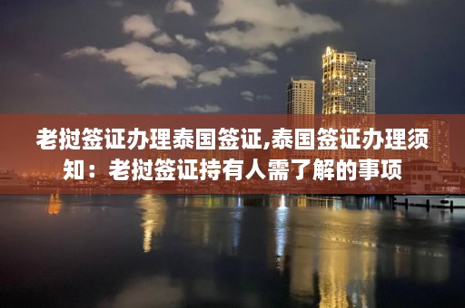 老挝签证办理泰国签证,泰国签证办理须知：老挝签证持有人需了解的事项  第1张