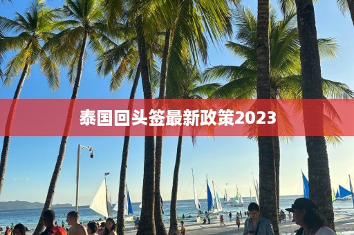 泰国回头签最新政策2023  第1张