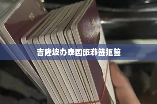 吉隆坡办泰国旅游签拒签