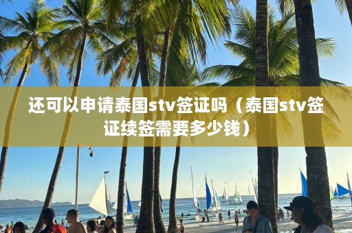 还可以申请泰国stv签证吗（泰国stv签证续签需要多少钱）  第1张