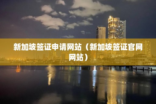 新加坡签证申请网站（新加坡签证官网网站）  第1张