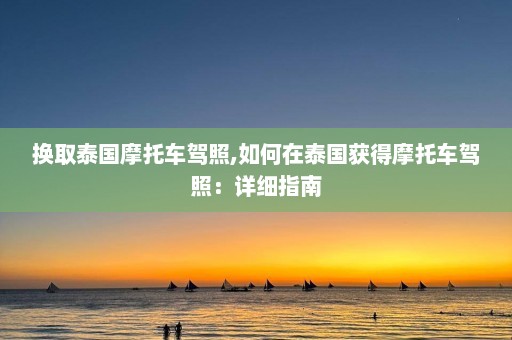 换取泰国摩托车驾照,如何在泰国获得摩托车驾照：详细指南