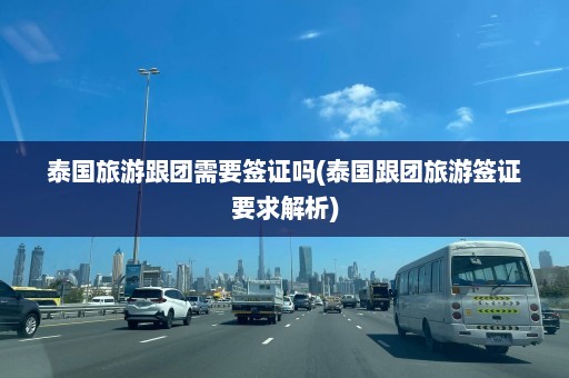 泰国旅游跟团需要签证吗(泰国跟团旅游签证要求解析)