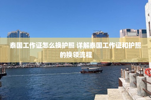 泰国工作证怎么换护照 详解泰国工作证和护照的换领流程