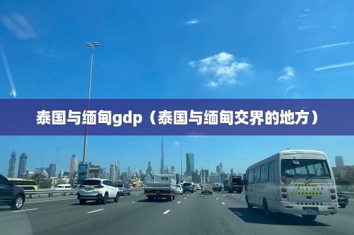 泰国与缅甸gdp（泰国与缅甸交界的地方）