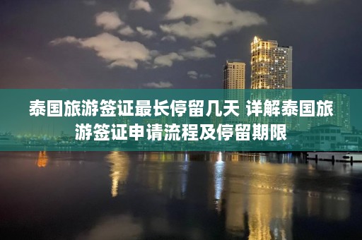 泰国旅游签证最长停留几天 详解泰国旅游签证申请流程及停留期限  第1张