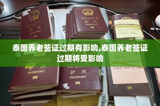 泰国养老签证过期有影响,泰国养老签证过期将受影响