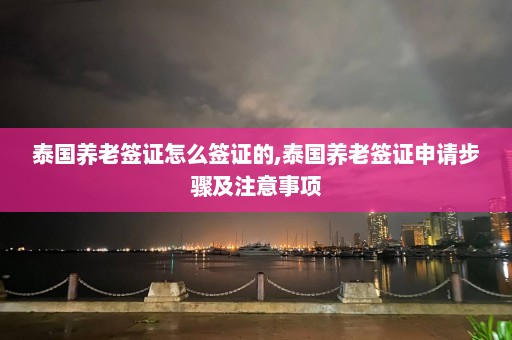 泰国养老签证怎么签证的,泰国养老签证申请步骤及注意事项