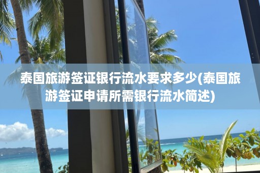 泰国旅游签证银行流水要求多少(泰国旅游签证申请所需银行流水简述)