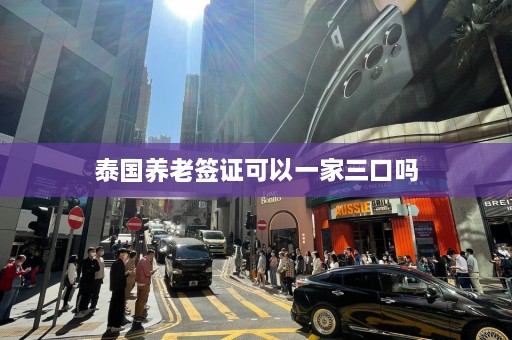 泰国养老签证可以一家三口吗  第1张