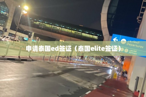 申请泰国ed签证（泰国elite签证）