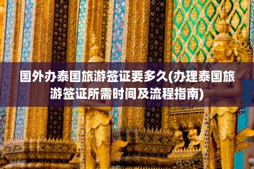 国外办泰国旅游签证要多久(办理泰国旅游签证所需时间及流程指南)  第1张