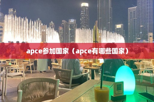 apce参加国家（apce有哪些国家）