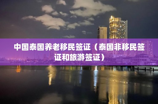 中国泰国养老移民签证（泰国非移民签证和旅游签证）  第1张