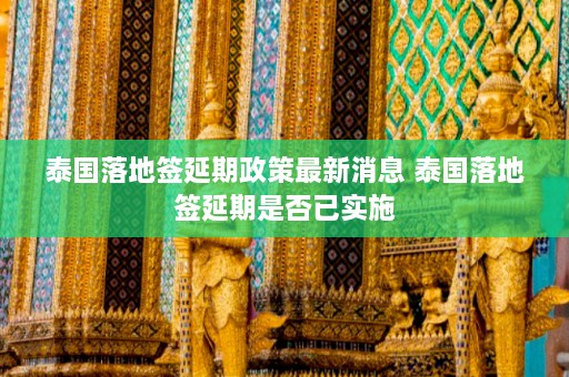 泰国落地签延期政策最新消息 泰国落地签延期是否已实施