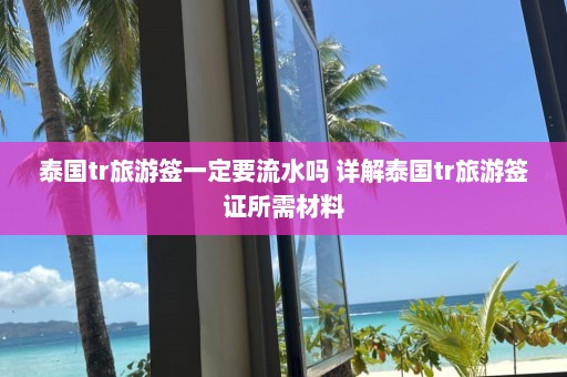 泰国tr旅游签一定要流水吗 详解泰国tr旅游签证所需材料